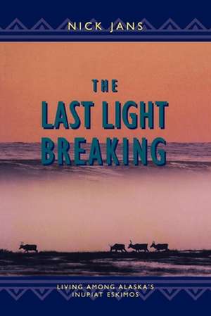 The Last Light Breaking: Living Among Alaska's Inupiat de Nick Jans