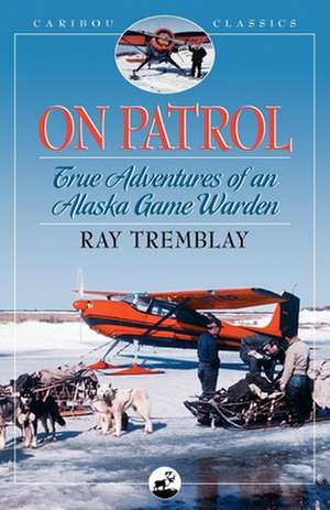 On Patrol: True Adventures of an Alaska Game Warden de Ray Tremblay