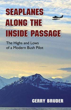 Seaplanes Along the Inside Passage: The Highs and Lows of a Modern Bush Pilot de Gerry Bruder