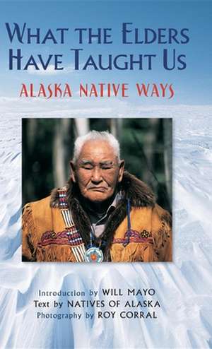 What the Elders Have Taught Us: Alaska Native Ways de Natives of Alaska