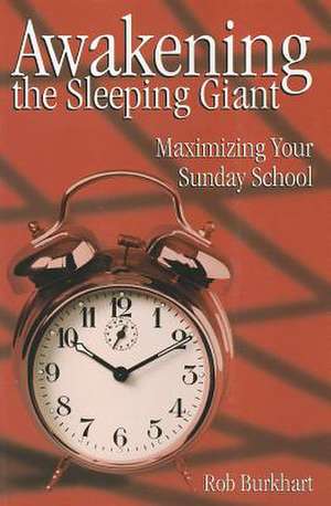 Awakening the Sleeping Giant: Maximizing Your Sunday School de Rob Burkhart