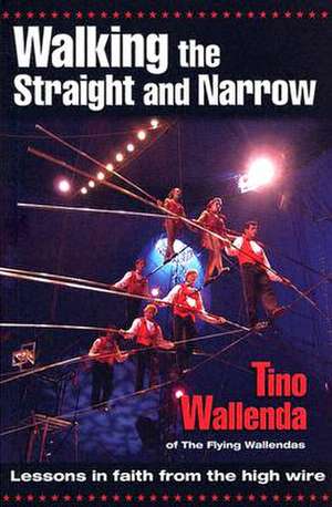 Walking the Straight and Narrow: Lessons in Faith from the High Wire de Tino Wallenda