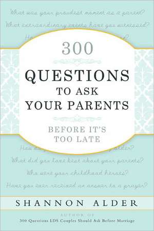 300 Questions to Ask Your Parents Before It's Too Late de Shannon L. Alder