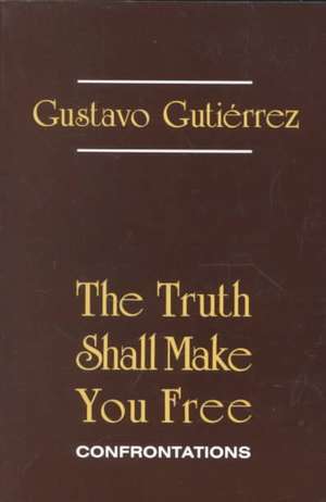 The Truth Shall Make You Free: Confrontations de Gustavo Gutierrez