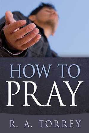 How to Pray de R. A. Torrey