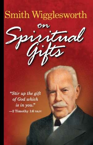 Smith Wigglesworth on Spiritual Gifts de Smith Wigglesworth