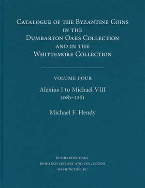 Catalogue of the Byzantine Coins in the Dumbarton Oaks Collection and in the Whittemore Collection, 4: Alexius I to Michael VIII, 1081–1261 de Michael F. Hendy