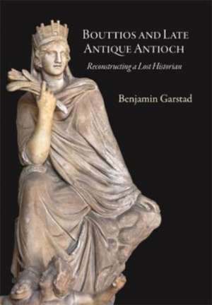 Bouttios and Late Antique Antioch – Reconstructing a Lost Historian de Benjamin Garstad