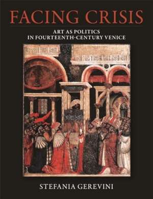 Facing Crisis – Art as Politics in Fourteenth–Century Venice de Stefania Gerevini