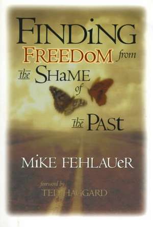 Finding Freedom from the Shame of the Past: Scriptural Principles to Help Us Understand Our True Value de Mike Fehlauer