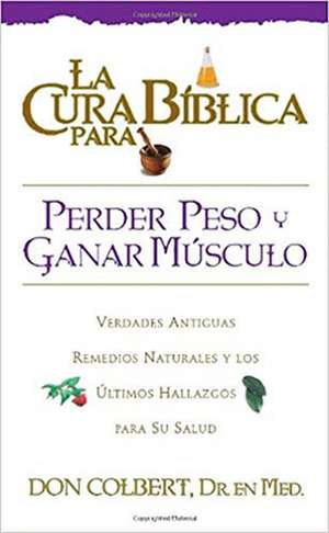 La Cura Biblica Para Perder Peso y Ganar Musculo = The Bible Cure for Weight Loss and Muscle Gain de Don Colbert