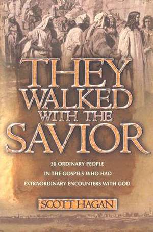 They Walked with the Savior: 20 Ordinary People in the Gospels Who Had Extraordinary Encounters with God de Scott Hagan