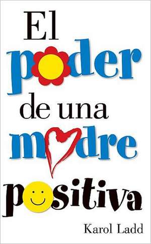 El Poder de Una Madre Positiva = The Power of a Positive Mom de Karol Ladd