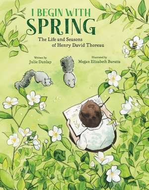 I Begin with Spring – The Life and Seasons of Henry David Thoreau de Julie Dunlap