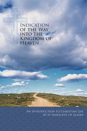 Indication of the Way Into the Kingdom of Heaven: An Introduction to Christian Life de Saint Innocent of Alaska