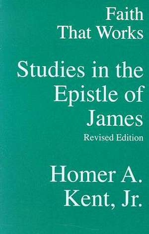 Faith That Works: Studies in the Epistle of James de JR. Kent, Homer A.