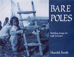 Bare Poles: Building Design for High Latitudes de Harold Strub
