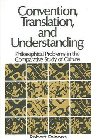 Convention, Translation, and Understanding: Philosophical Problems in the Comparative Study of Culture de Robert Feleppa