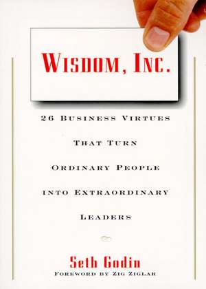 Wisdom, Inc.: 30 Business Virtues That Turn Ordinary People into Extraordinary Leaders de Seth Godin