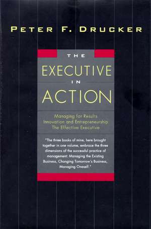 The Executive in Action: Three Drucker Management Books on What to Do and Why and How to Do It de Peter F. Drucker