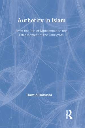 Authority in Islam: From the Rise of Mohammad to the Establishment of the Umayyads de Hamid Dabashi