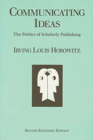 Communicating Ideas: The Politics of Scholarly Publishing de Irving Louis Horowitz