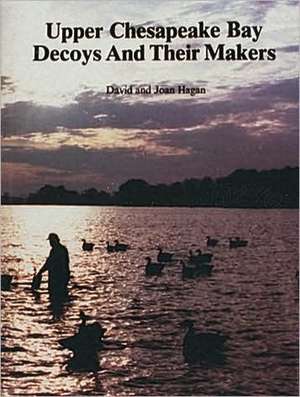 Upper Chesapeake Bay Decoys and Their Makers de David And Joan Hagan