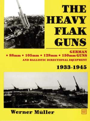 The Heavy Flak Guns 1933-1945 de Werner Muller