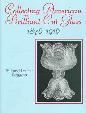 Collecting American Brilliant Cut Glass: 1876-1916 de Bill Boggess