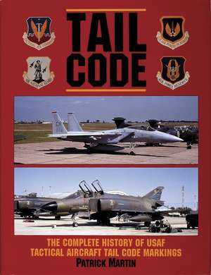 Tail Code USAF: The Complete History of USAF Tactical Aircraft Tail Code Markings de Patrick Martin