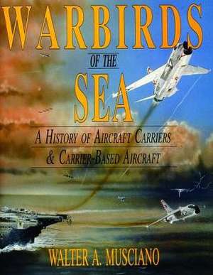 Warbirds of the Sea:: A History of Aircraft Carriers & Carrier-Based Aircraft de Walter A. Musciano