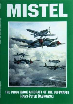 Mistel the Piggy-Back Aircraft of the Luftwaffe: Sac's Last Bomber de Hans Peter Dabrowski