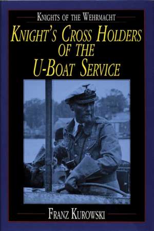 Knights of the Wehrmacht: Knight's Cross Holders of the U-Boat Service de Franz Kurowski