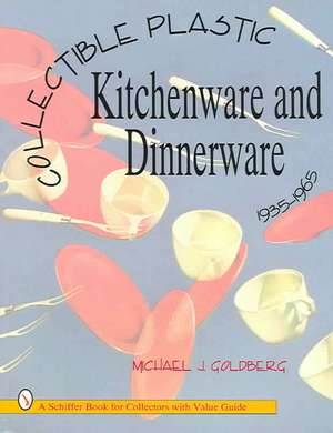 Collectible Plastic Kitchenware and Dinnerware, 1935-1965 de Michael Jay Goldberg