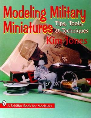 Modeling Military Miniatures: Tips, Tools, & Techniques de Kim Jones