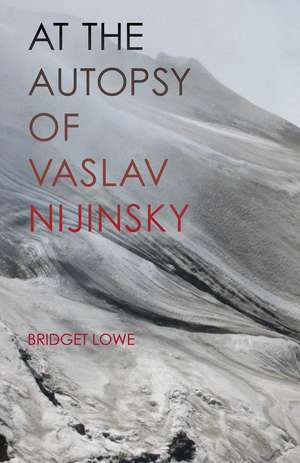 At the Autopsy of Vaslav Nijinsky de Bridget Lowe