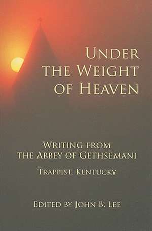 Under the Weight of Heaven: Writing from the Abbey of Gethsemeni de John B. Lee