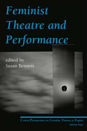 Feminist Theatre and Performance: Critical Perspectives on Canadian Theatre in English Volume 4 de Susan Bennett