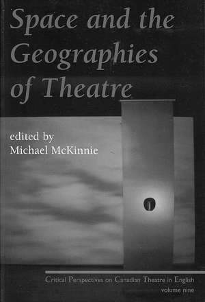 Space and the Geographies of Theatre: Critical Perspectives on Canadian Theatre in English Vol. IX de Michael McKinnie