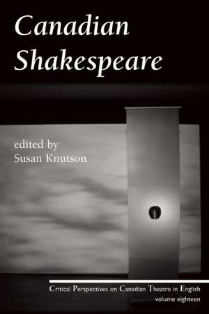 Canadian Shakespeare: Critical Perspectives on Canadian Theatre in English, Vol. 18 de Susan Knuston