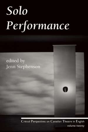 Solo Performance: Critical Perspectives on Canadian Theatre in English; Vol. 20 de Jenn Stephenson