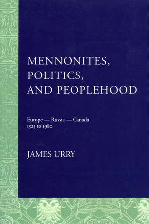 Mennonites, Politics, and Peoplehood: Europe - Russia - Canada, 1525 to 1980 de James Urry