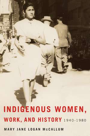 Indigenous Women, Work, and History: 1940-1980 de Mary Jane Logan McCallum