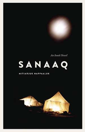 Sanaaq: An Inuit Novel de Mitiarjuk Nappaaluk