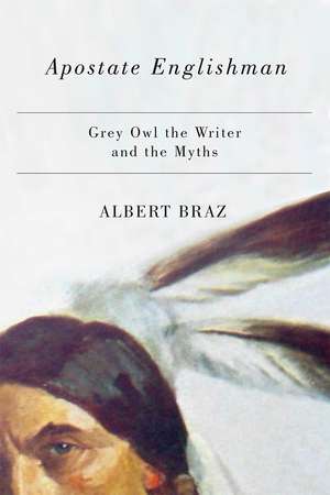 Apostate Englishman: Grey Owl the Writer and the Myths de Albert Braz