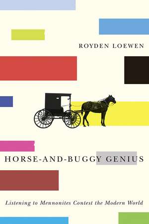 Horse-and-Buggy Genius: Listening to Mennonites Contest the Modern World de Royden Loewen