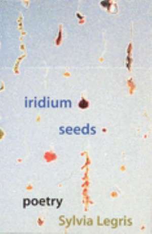 Iridium Seeds: Poetry de Sylvia Legris