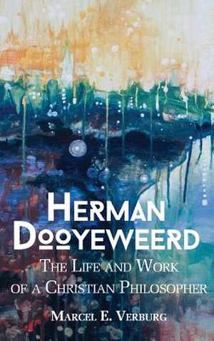 Herman Dooyeweerd: The Life and Work of a Christian Philosopher de Marcel E. Verberg