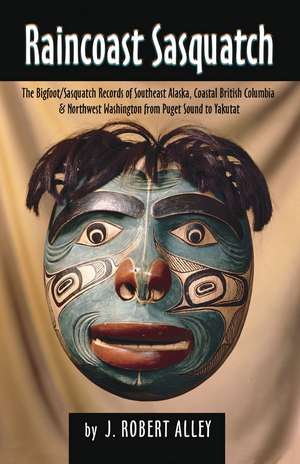 Raincoast Sasquatch: Bigfoot, Sasquatch Evidence from Indian Lore de Robert Alley