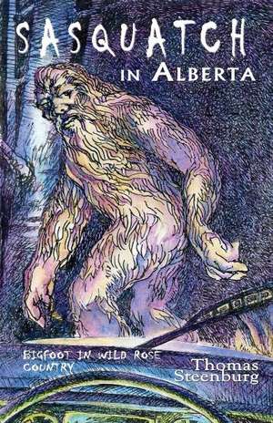 Sasquatch in Alberta: Bigfoot in Wild Rose Country de Thomas Steenburg